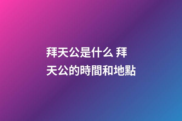 拜天公是什么 拜天公的時間和地點
